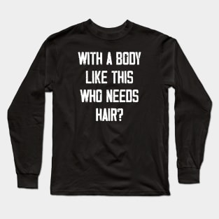 With A Body Like This Who Needs Hair? Long Sleeve T-Shirt